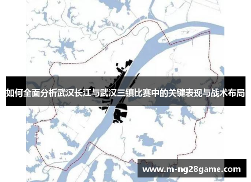如何全面分析武汉长江与武汉三镇比赛中的关键表现与战术布局