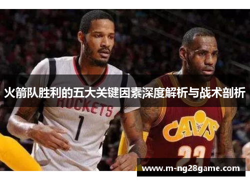 火箭队胜利的五大关键因素深度解析与战术剖析