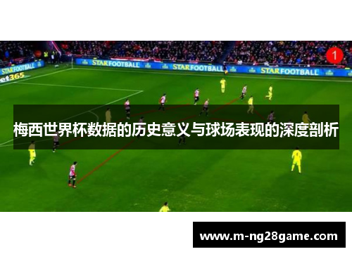 梅西世界杯数据的历史意义与球场表现的深度剖析