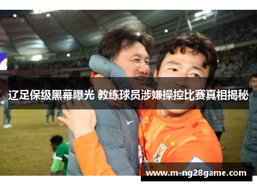 辽足保级黑幕曝光 教练球员涉嫌操控比赛真相揭秘