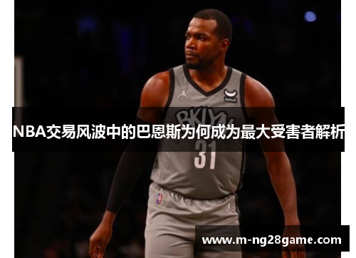 NBA交易风波中的巴恩斯为何成为最大受害者解析
