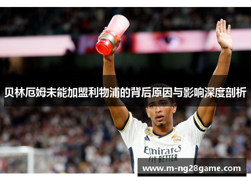 贝林厄姆未能加盟利物浦的背后原因与影响深度剖析