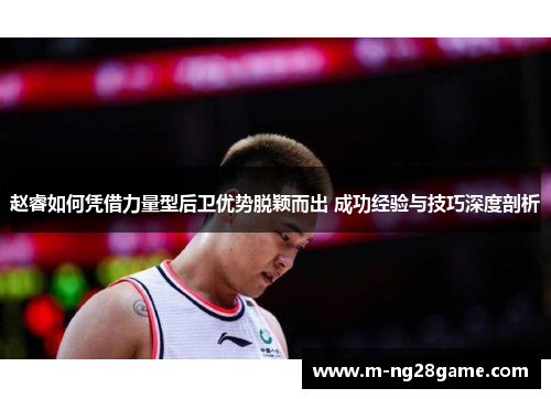 赵睿如何凭借力量型后卫优势脱颖而出 成功经验与技巧深度剖析