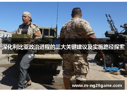 深化利比亚政治进程的三大关键建议及实施路径探索