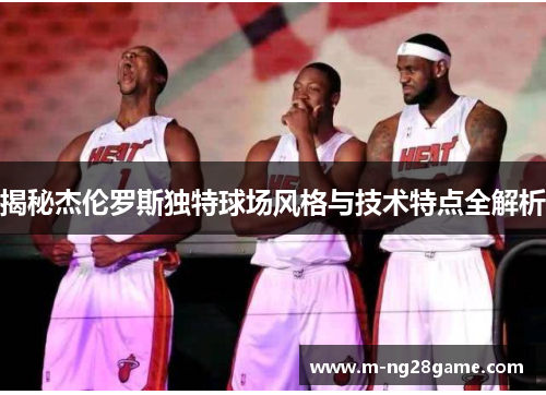 揭秘杰伦罗斯独特球场风格与技术特点全解析