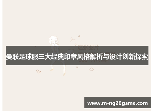 曼联足球服三大经典印章风格解析与设计创新探索