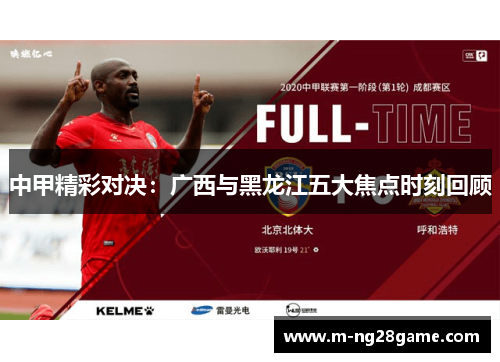 中甲精彩对决：广西与黑龙江五大焦点时刻回顾