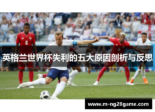 英格兰世界杯失利的五大原因剖析与反思