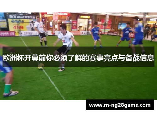 欧洲杯开幕前你必须了解的赛事亮点与备战信息