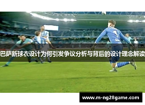 巴萨新球衣设计为何引发争议分析与背后的设计理念解读