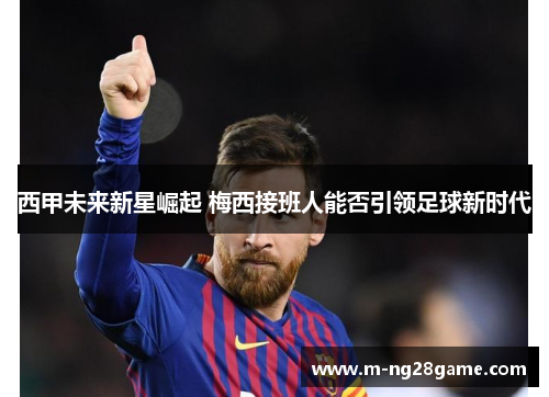 西甲未来新星崛起 梅西接班人能否引领足球新时代