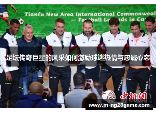 足坛传奇巨星的风采如何激励球迷热情与忠诚心态