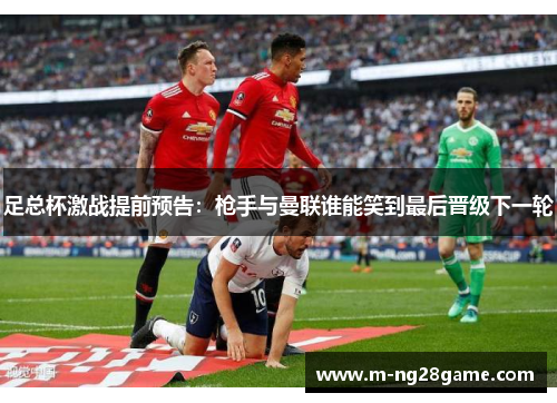 足总杯激战提前预告：枪手与曼联谁能笑到最后晋级下一轮