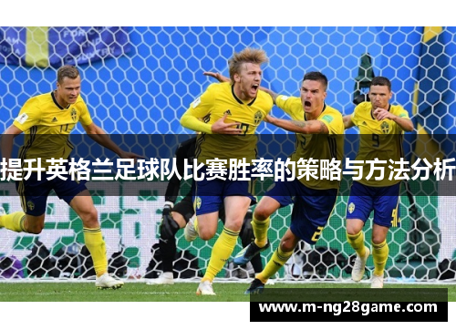 提升英格兰足球队比赛胜率的策略与方法分析
