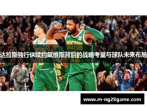 达拉斯独行侠续约戴维斯背后的战略考量与球队未来布局