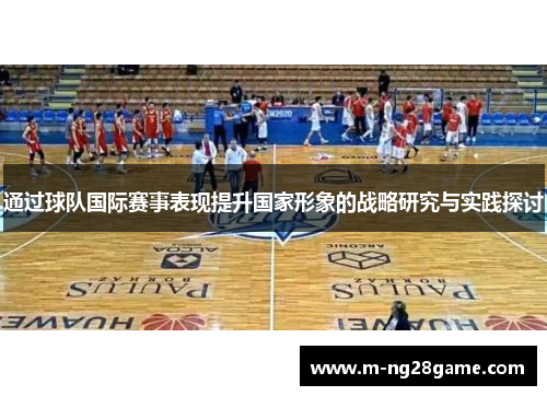通过球队国际赛事表现提升国家形象的战略研究与实践探讨