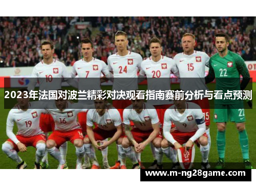 2023年法国对波兰精彩对决观看指南赛前分析与看点预测