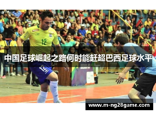 中国足球崛起之路何时能赶超巴西足球水平