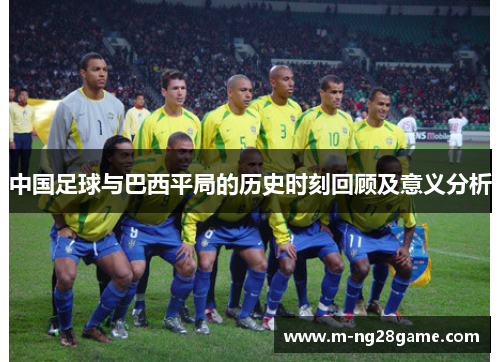 中国足球与巴西平局的历史时刻回顾及意义分析