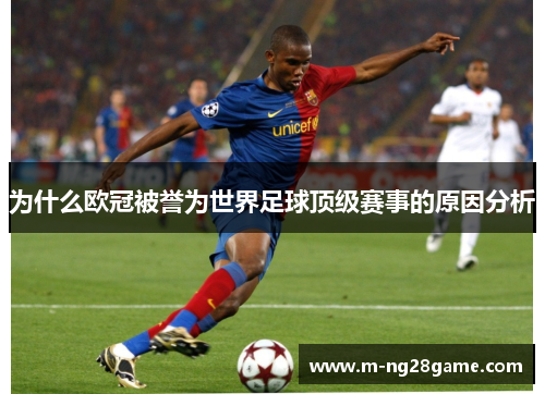 为什么欧冠被誉为世界足球顶级赛事的原因分析