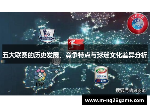 五大联赛的历史发展、竞争特点与球迷文化差异分析 五大联赛的历史发展、竞争特点与球迷文化差异分析