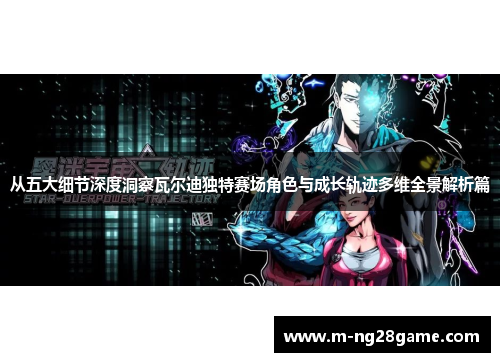 从五大细节深度洞察瓦尔迪独特赛场角色与成长轨迹多维全景解析篇 从五大细节深度洞察瓦尔迪独特赛场角色与成长轨迹多维全景解析篇