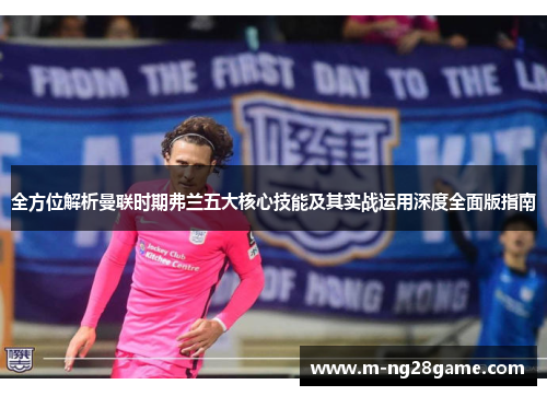 全方位解析曼联时期弗兰五大核心技能及其实战运用深度全面版指南