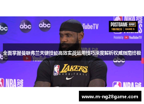 全面掌握曼联弗兰关键技能高效实战运用技巧深度解析权威指南终极