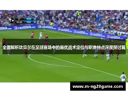 全面解析坎贝尔在足球赛场中的最优战术定位与职责特点深度探讨篇