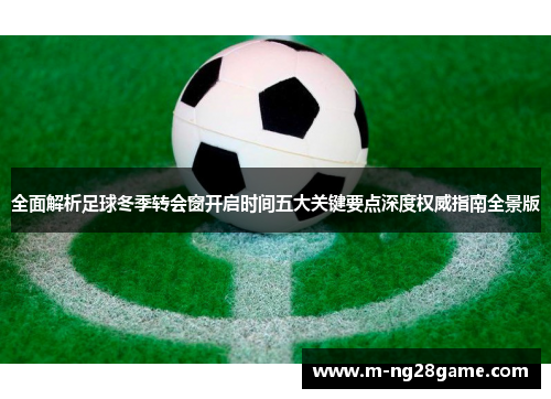 全面解析足球冬季转会窗开启时间五大关键要点深度权威指南全景版