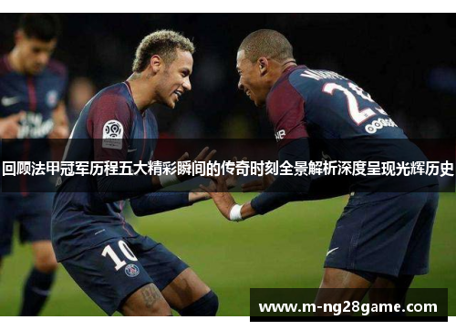 回顾法甲冠军历程五大精彩瞬间的传奇时刻全景解析深度呈现光辉历史