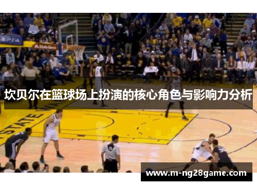 坎贝尔在篮球场上扮演的核心角色与影响力分析
