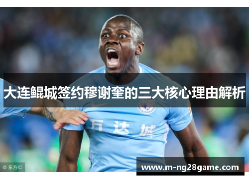 大连鲲城签约穆谢奎的三大核心理由解析 大连鲲城签约穆谢奎的三大核心理由解析