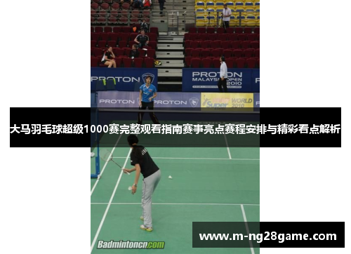 大马羽毛球超级1000赛完整观看指南赛事亮点赛程安排与精彩看点解析