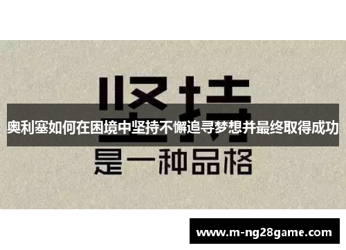 奥利塞如何在困境中坚持不懈追寻梦想并最终取得成功 奥利塞如何在困境中坚持不懈追寻梦想并最终取得成功