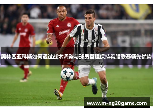 奥林匹亚科斯如何通过战术调整与球员管理保持希腊联赛领先优势