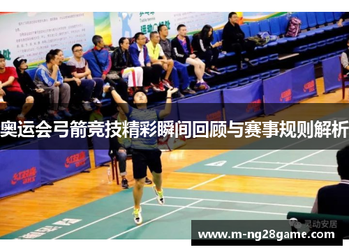 奥运会弓箭竞技精彩瞬间回顾与赛事规则解析