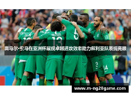 奥马尔·索马在亚洲杯展现卓越进攻效率助力叙利亚队表现亮眼 奥马尔·索马在亚洲杯展现卓越进攻效率助力叙利亚队表现亮眼