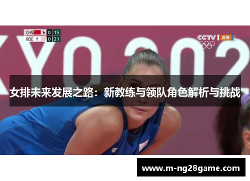 女排未来发展之路：新教练与领队角色解析与挑战