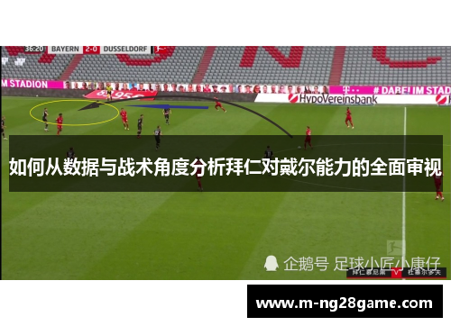 如何从数据与战术角度分析拜仁对戴尔能力的全面审视