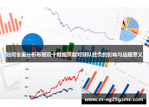 如何全面分析布朗双十数据贡献对球队胜负的影响与战略意义 如何全面分析布朗双十数据贡献对球队胜负的影响与战略意义