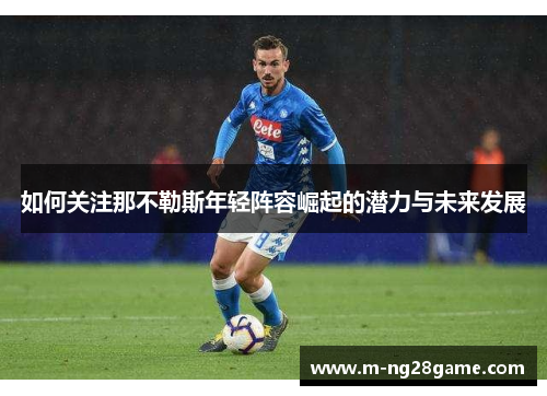 如何关注那不勒斯年轻阵容崛起的潜力与未来发展
