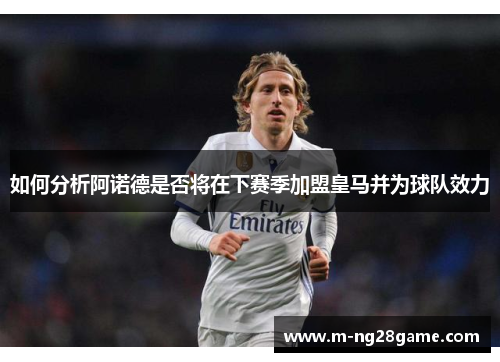 如何分析阿诺德是否将在下赛季加盟皇马并为球队效力 如何分析阿诺德是否将在下赛季加盟皇马并为球队效力
