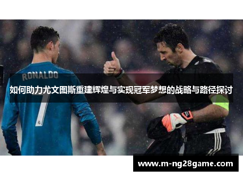 如何助力尤文图斯重建辉煌与实现冠军梦想的战略与路径探讨 如何助力尤文图斯重建辉煌与实现冠军梦想的战略与路径探讨