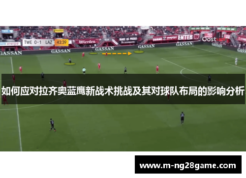 如何应对拉齐奥蓝鹰新战术挑战及其对球队布局的影响分析 如何应对拉齐奥蓝鹰新战术挑战及其对球队布局的影响分析