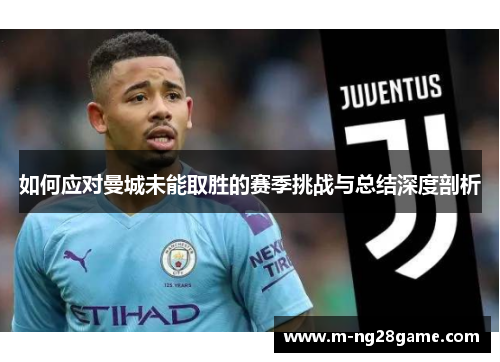 如何应对曼城未能取胜的赛季挑战与总结深度剖析 如何应对曼城未能取胜的赛季挑战与总结深度剖析