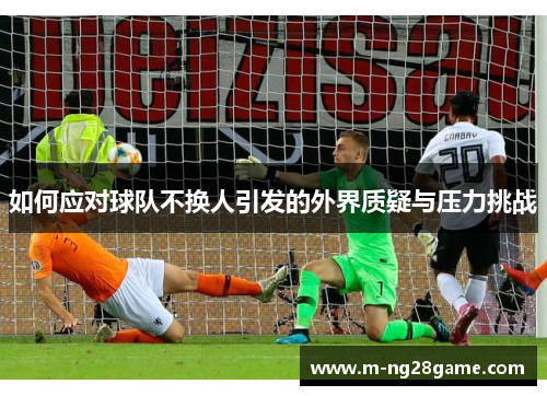 如何应对球队不换人引发的外界质疑与压力挑战