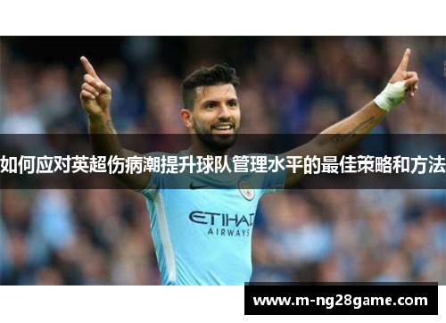 如何应对英超伤病潮提升球队管理水平的最佳策略和方法 如何应对英超伤病潮提升球队管理水平的最佳策略和方法