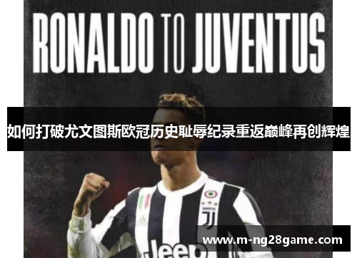 如何打破尤文图斯欧冠历史耻辱纪录重返巅峰再创辉煌 如何打破尤文图斯欧冠历史耻辱纪录重返巅峰再创辉煌