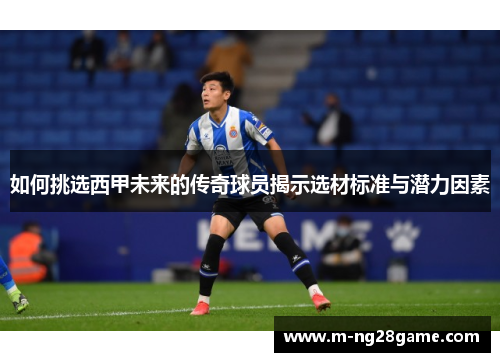 如何挑选西甲未来的传奇球员揭示选材标准与潜力因素 如何挑选西甲未来的传奇球员揭示选材标准与潜力因素